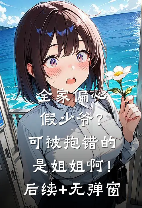 全家偏心假少爷？可被抱错的是姐姐啊！后续+无弹窗