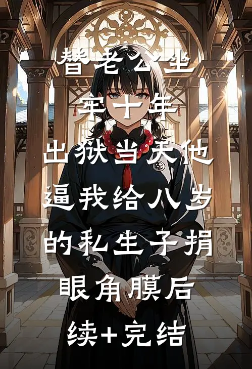 替老公坐牢十年，出狱当天他逼我给八岁的私生子捐眼角膜后续+完结