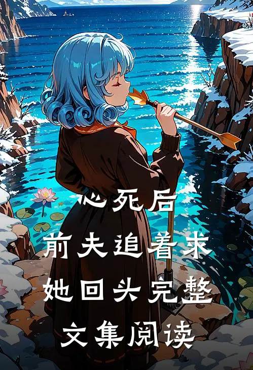 心死后，前夫追着求她回头完整文集阅读