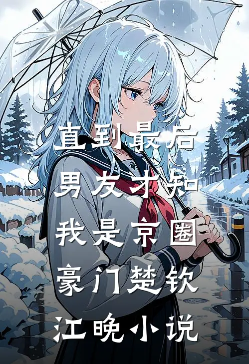直到最后，男友才知我是京圈豪门楚钦江晚小说