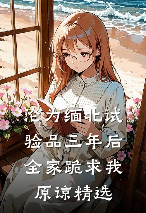 沦为缅北试验品三年后，全家跪求我原谅精选