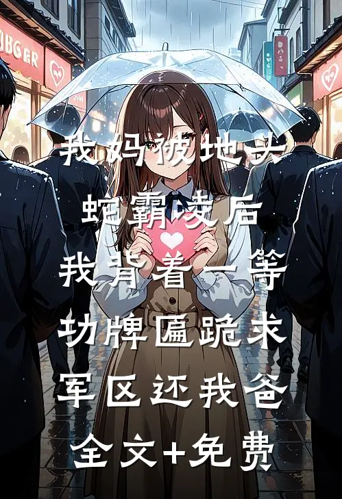 我妈被地头蛇霸凌后，我背着一等功牌匾跪求军区还我爸全文+免费