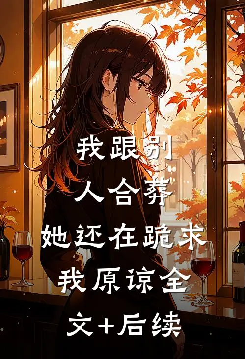 我跟别人合葬，她还在跪求我原谅全文+后续