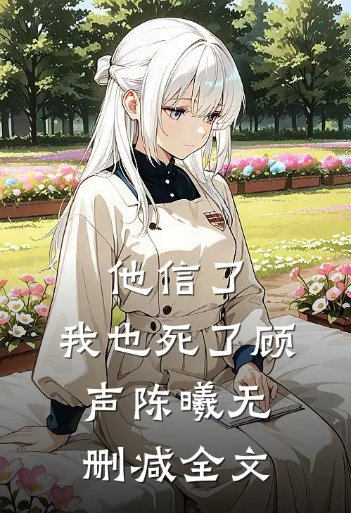 他信了，我也死了顾声陈曦无删减全文