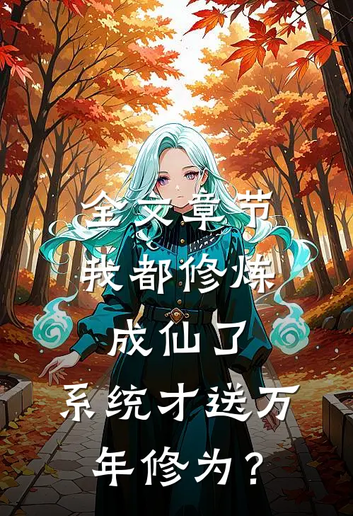 全文章节我都修炼成仙了，系统才送万年修为？