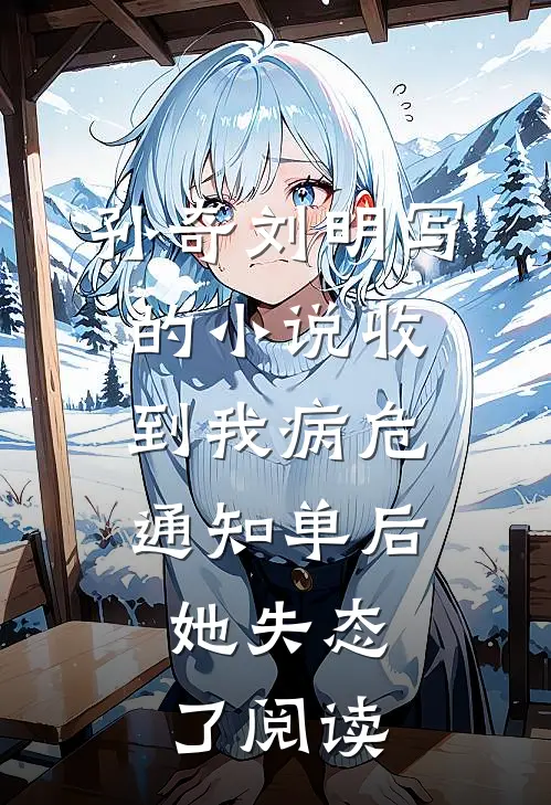 孙奇刘明写的小说收到我病危通知单后，她失态了阅读