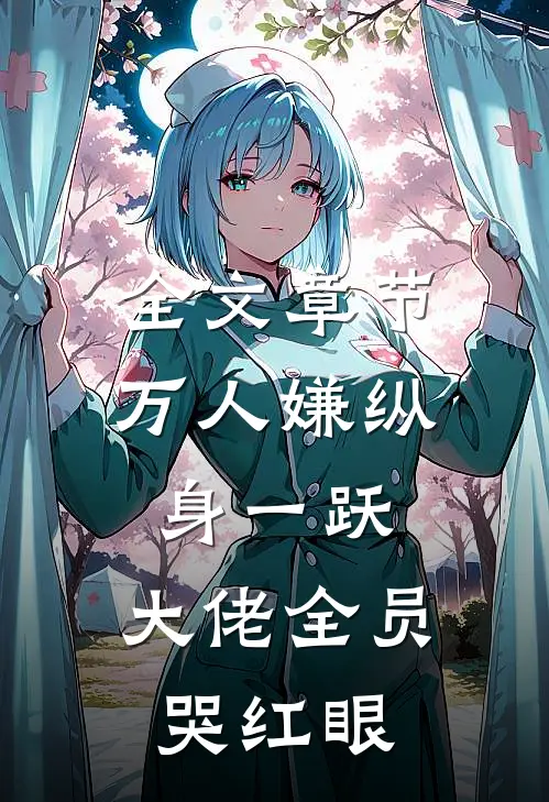 全文章节万人嫌纵身一跃，大佬全员哭红眼
