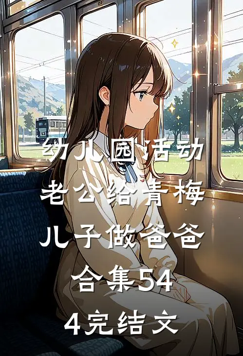 幼儿园活动，老公给青梅儿子做爸爸合集544完结文