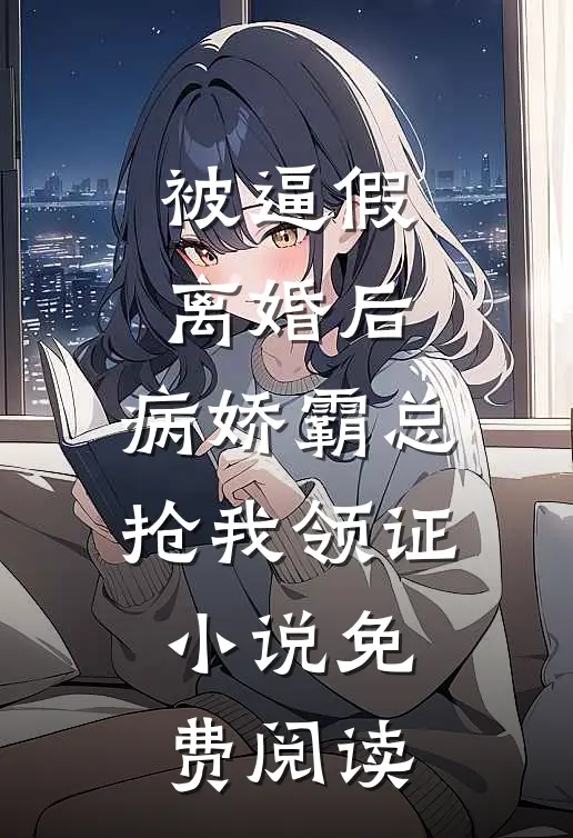 被逼假离婚后，病娇霸总抢我领证小说免费阅读