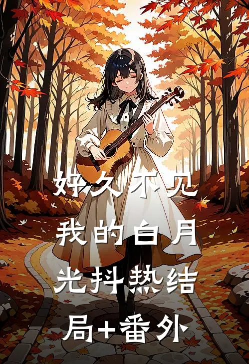 好久不见，我的白月光抖热结局+番外