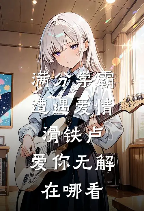 满分学霸遭遇爱情滑铁卢，爱你无解在哪看