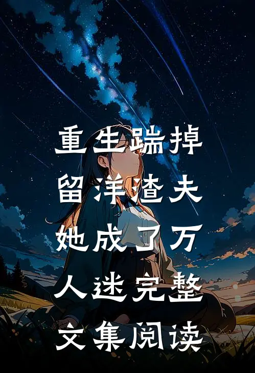 重生踹掉留洋渣夫，她成了万人迷完整文集阅读