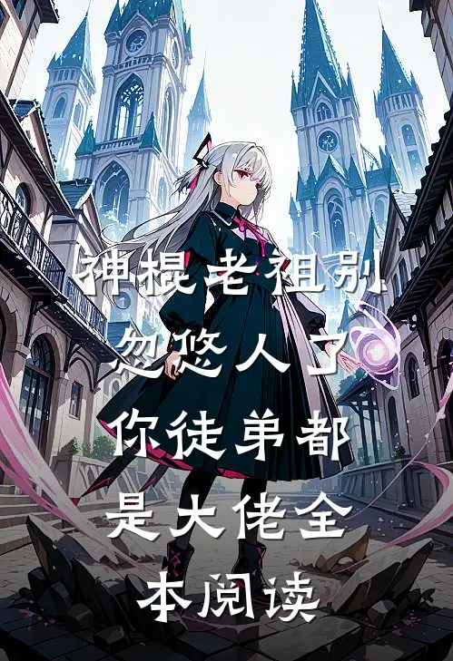 神棍老祖别忽悠人了，你徒弟都是大佬全本阅读