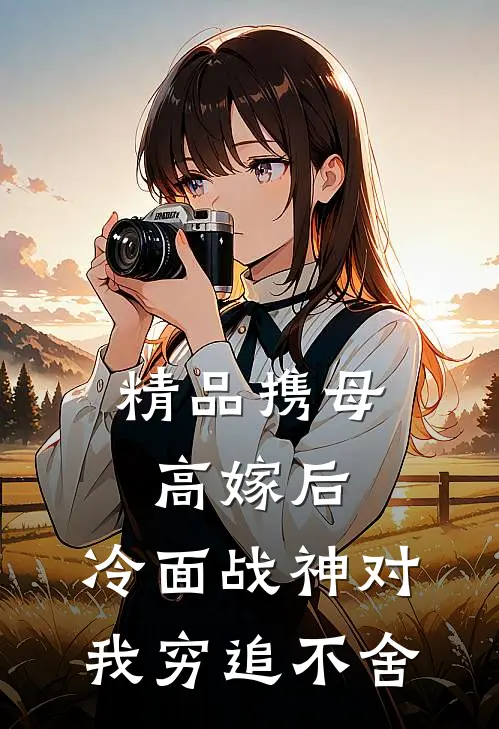 精品携母高嫁后，冷面战神对我穷追不舍