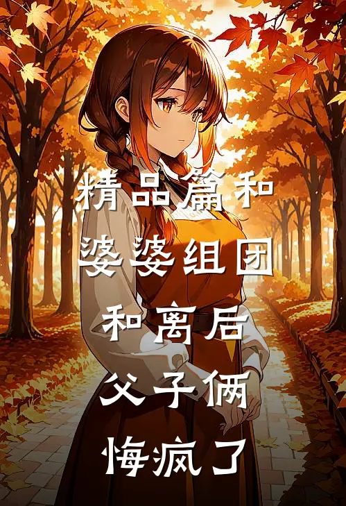 精品篇和婆婆组团和离后，父子俩悔疯了