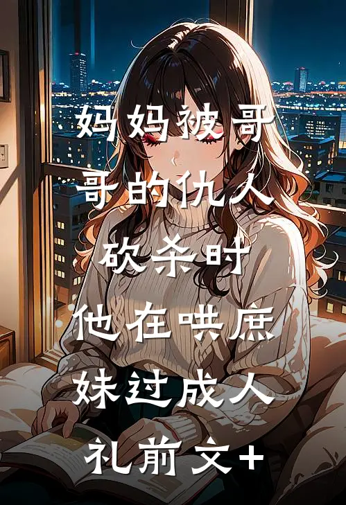 妈妈被哥哥的仇人砍杀时，他在哄庶妹过成人礼前文+