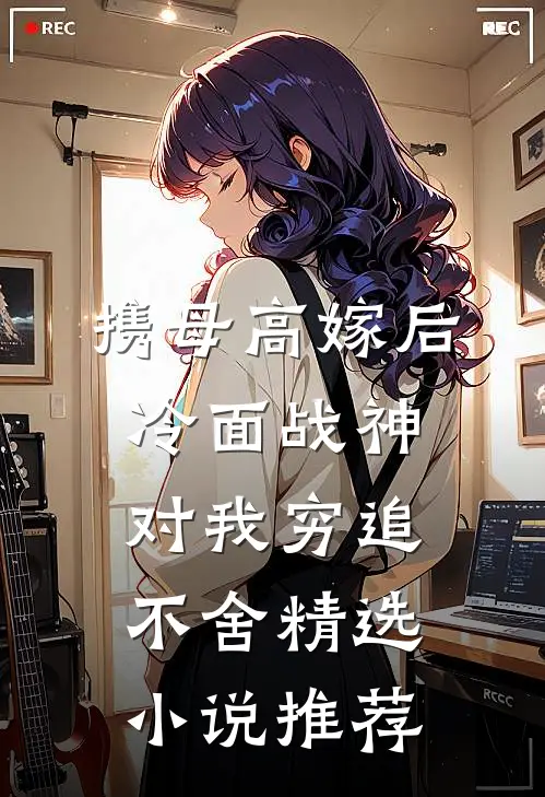 携母高嫁后，冷面战神对我穷追不舍精选小说推荐