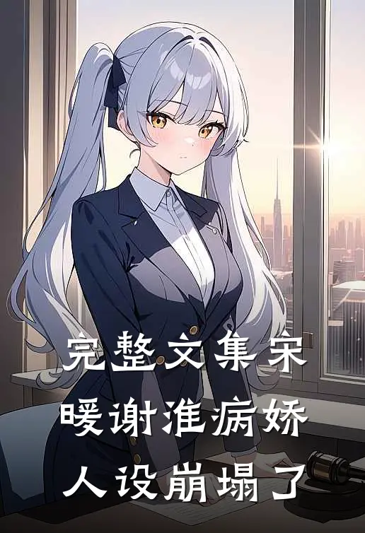 完整文集宋暖谢淮病娇人设崩塌了