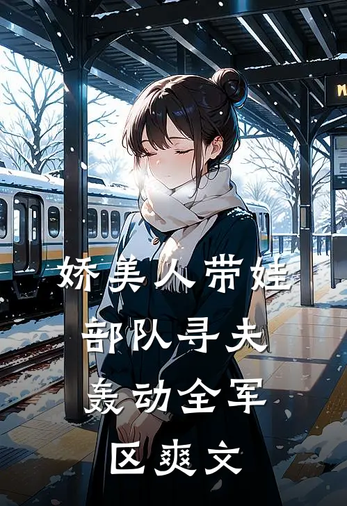 娇美人带娃部队寻夫，轰动全军区爽文