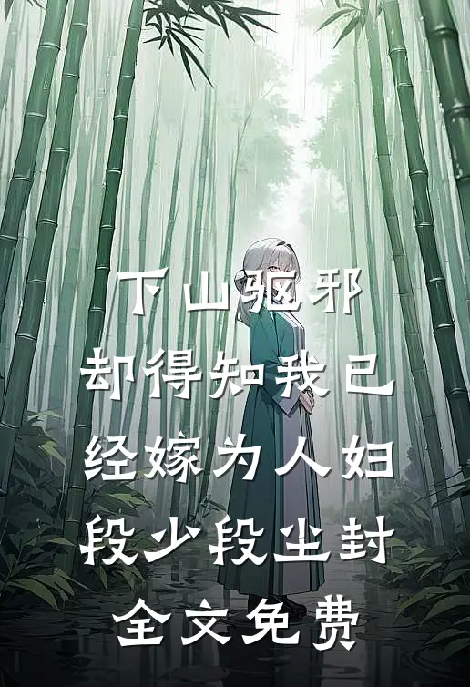 下山驱邪，却得知我已经嫁为人妇段少段尘封全文免费