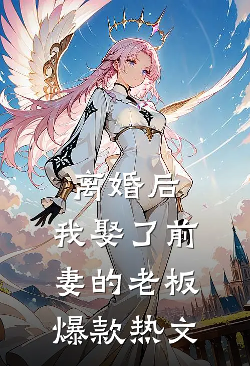 离婚后，我娶了前妻的老板爆款热文