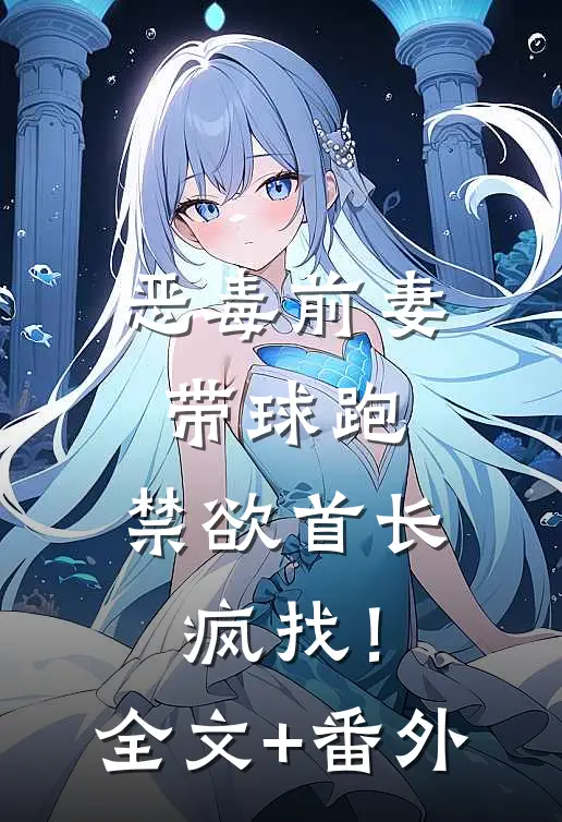 恶毒前妻带球跑，禁欲首长疯找！全文+番外