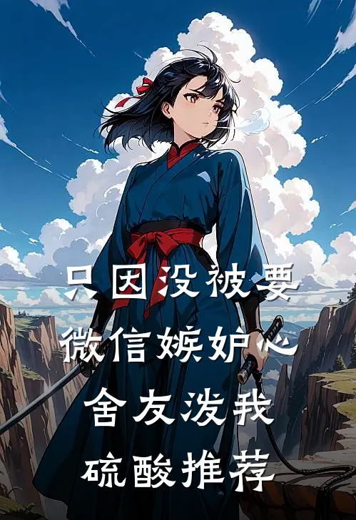只因没被要微信嫉妒心舍友泼我硫酸推荐