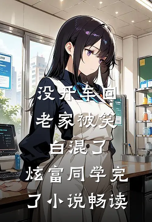没开车回老家被笑白混了，炫富同学完了小说畅读