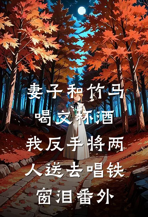 妻子和竹马喝交杯酒，我反手将两人送去唱铁窗泪 番外