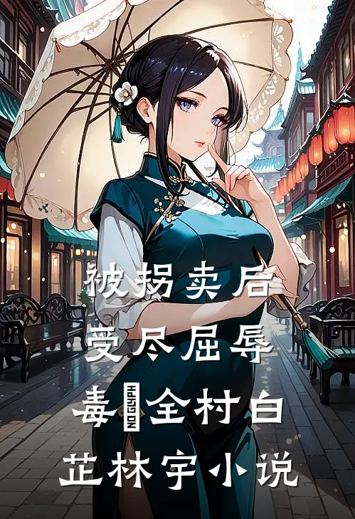 被拐卖后，受尽屈辱，毒亖全村白芷林宇小说