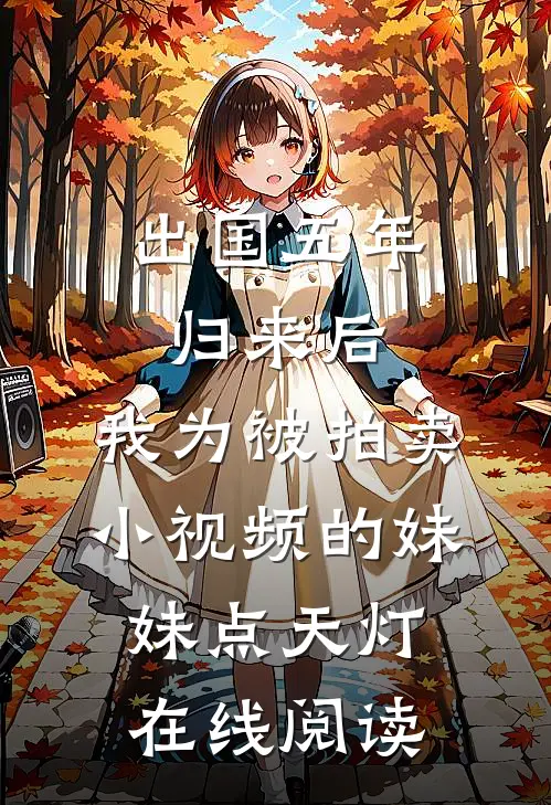 出国五年归来后，我为被拍卖小视频的妹妹点天灯在线阅读