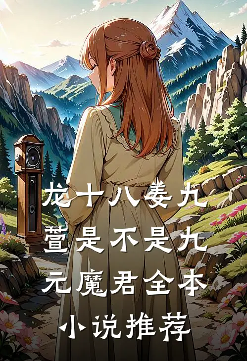 龙十八姜九萱是不是九元魔君全本小说推荐