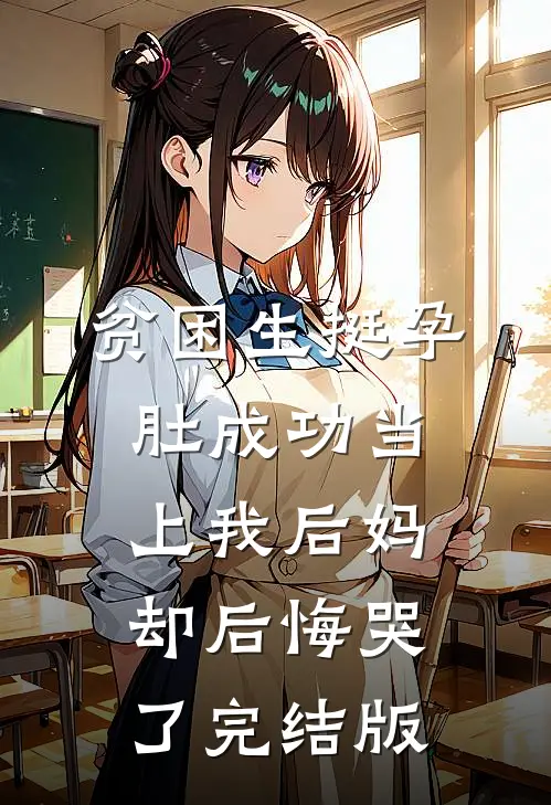 贫困生挺孕肚成功当上我后妈，却后悔哭了完结版