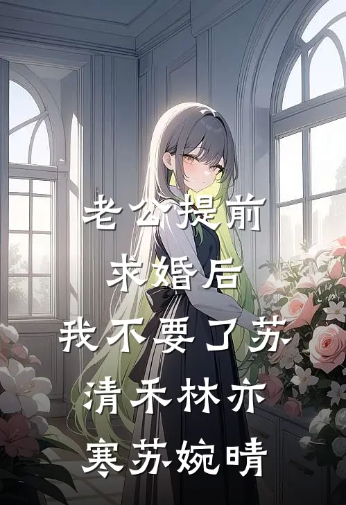 老公提前求婚后，我不要了苏清禾林亦寒苏婉晴