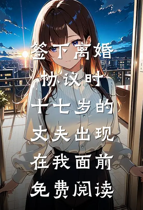 签下离婚协议时，十七岁的丈夫出现在我面前免费阅读