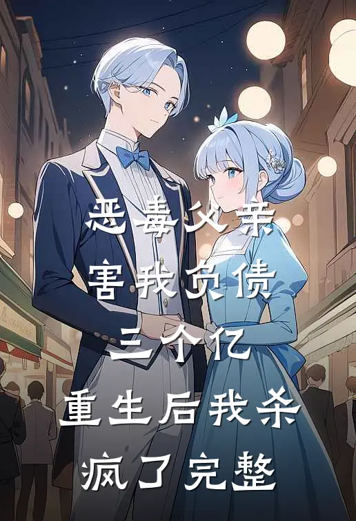 恶毒父亲害我负债三个亿,重生后我杀疯了完整视频