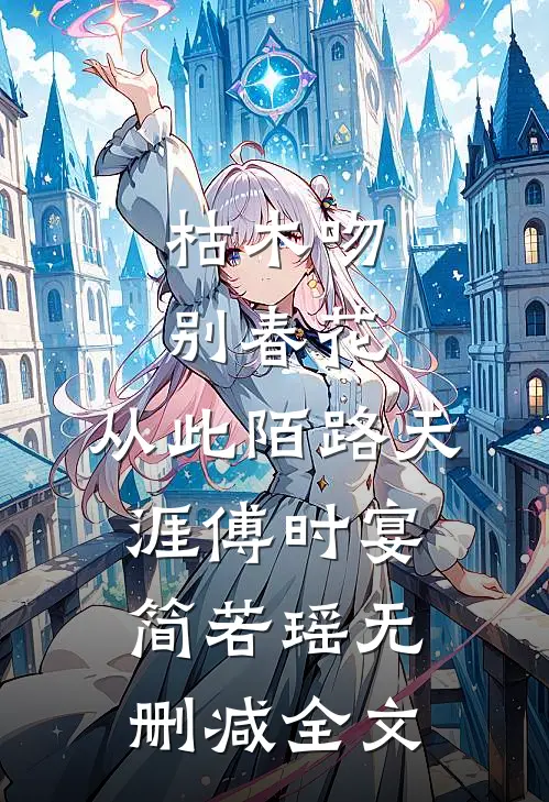 枯木吻别春花，从此陌路天涯傅时宴简若瑶无删减全文