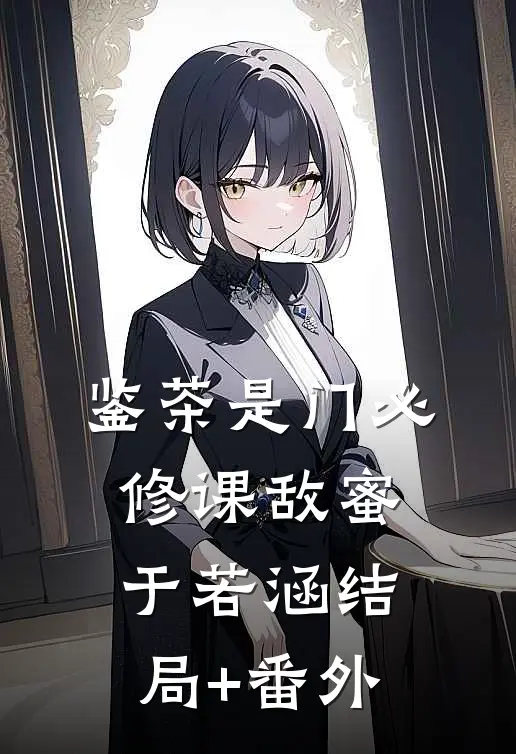 鉴茶是门必修课敌蜜于若涵结局+番外