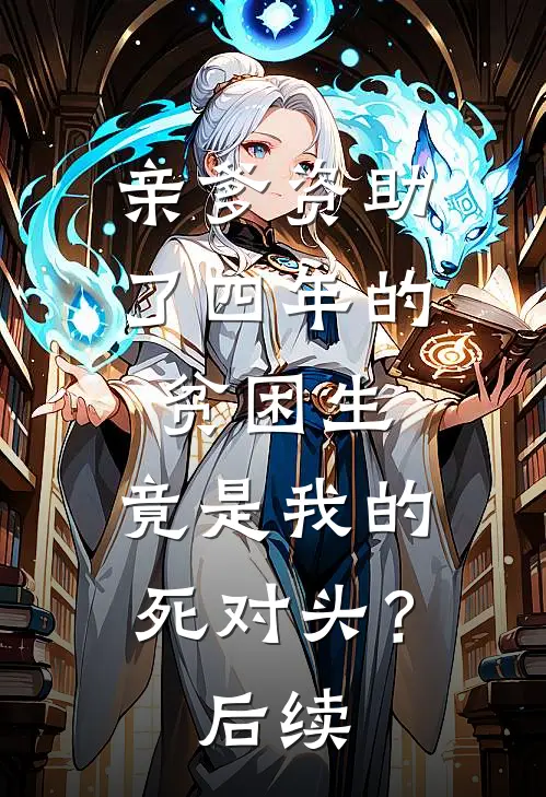 亲爹资助了四年的贫困生，竟是我的死对头？后续