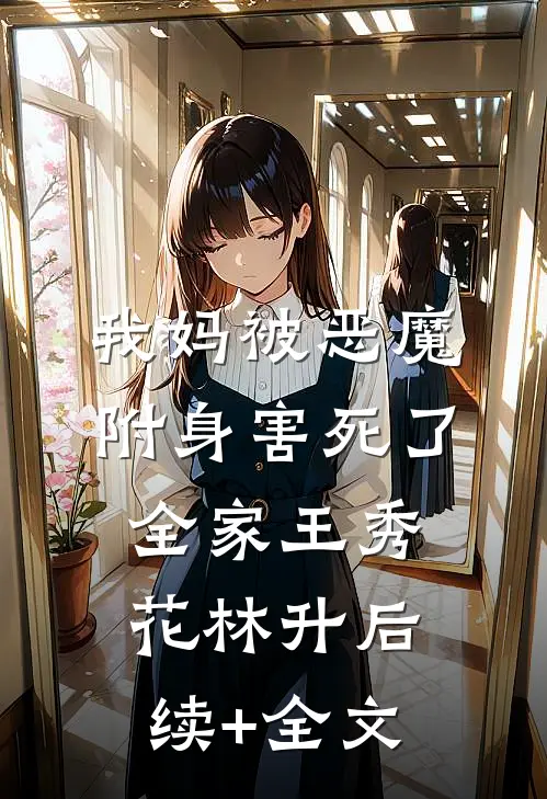 我妈被“恶魔”附身害死了全家王秀花林升后续+全文