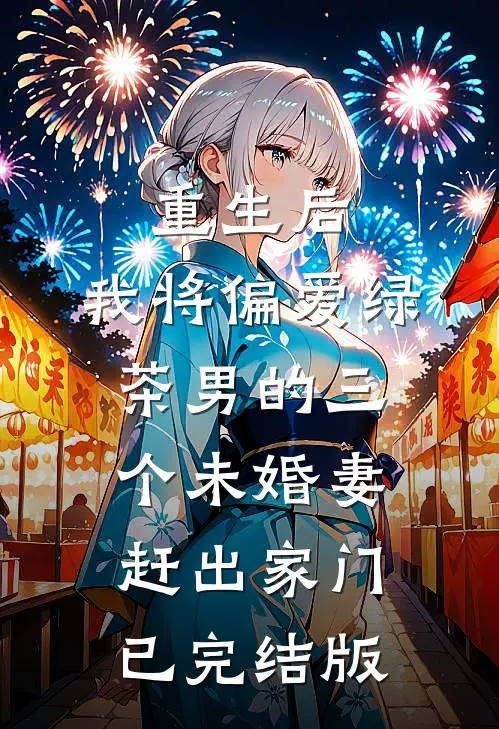 重生后，我将偏爱绿茶男的三个未婚妻赶出家门已完结版