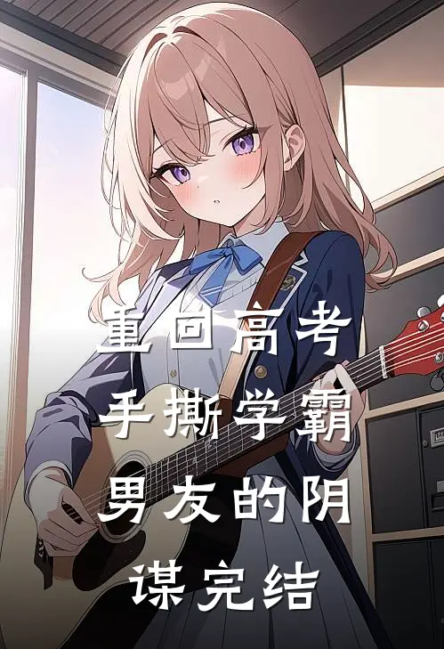 重回高考，手撕学霸男友的阴谋完结