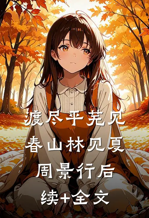 渡尽平芜见春山林见夏周景行后续+全文