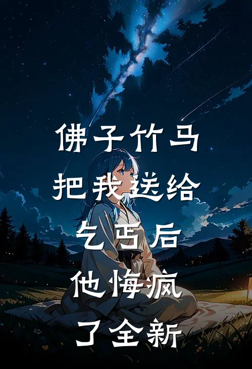 佛子竹马把我送给乞丐后,他悔疯了全新