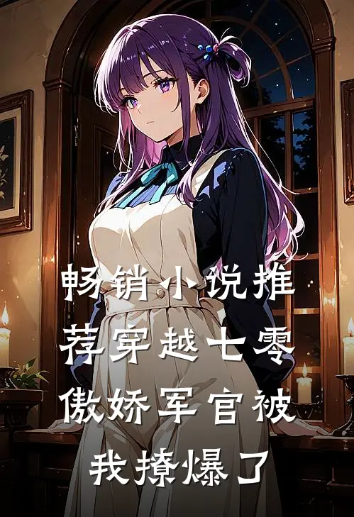 畅销小说推荐穿越七零，傲娇军官被我撩爆了