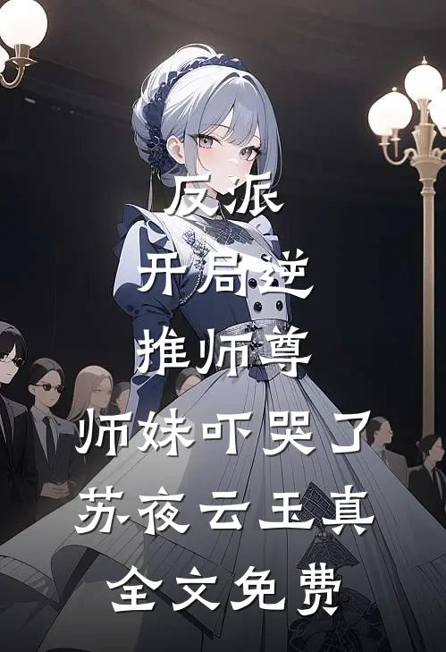 反派：开局逆推师尊，师妹吓哭了苏夜云玉真全文免费