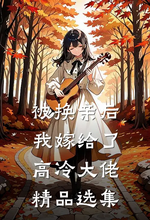 被换亲后，我嫁给了高冷大佬精品选集