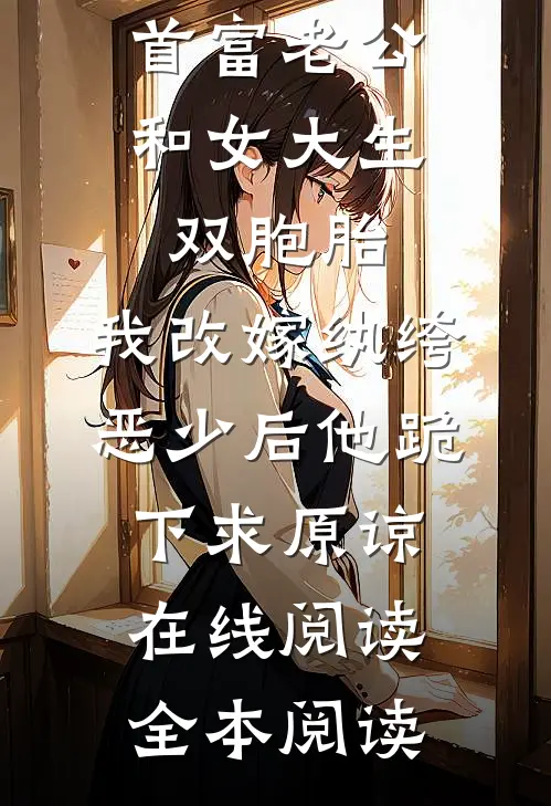 首富老公和女大生双胞胎，我改嫁纨绔恶少后他跪下求原谅在线阅读全本阅读
