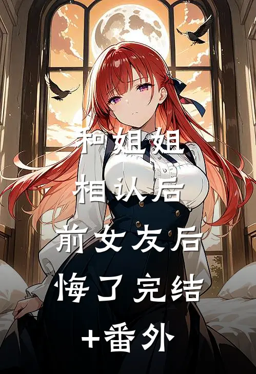 和姐姐相认后，前女友后悔了完结+番外