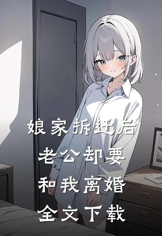 娘家拆迁后，老公却要和我离婚全文下载